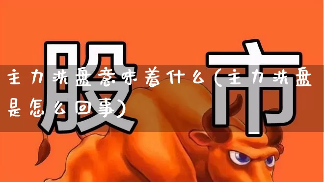 主力洗盘意味着什么(主力洗盘是怎么回事)_https://www.haiwangdasha.com_科创板_第1张