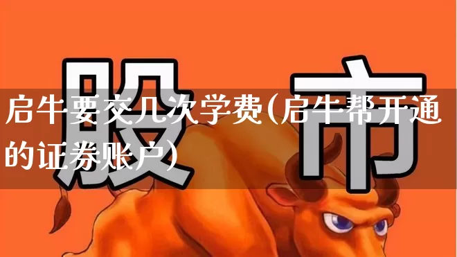 启牛要交几次学费(启牛帮开通的证券账户)_https://www.haiwangdasha.com_深交所_第1张