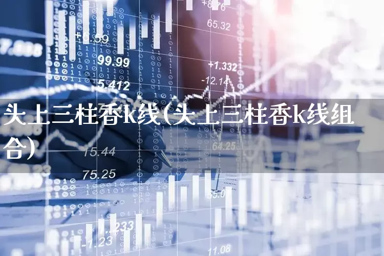 头上三柱香k线(头上三柱香k线组合)_https://www.haiwangdasha.com_科创板_第1张