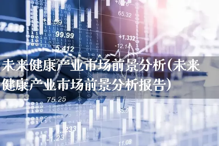 未来健康产业市场前景分析(未来健康产业市场前景分析报告)_https://www.haiwangdasha.com_科创板_第1张