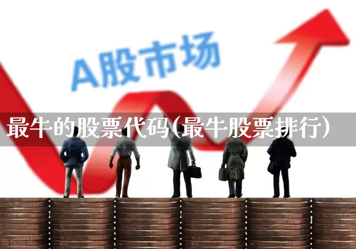 最牛的股票代码(最牛股票排行)_https://www.haiwangdasha.com_上交所_第1张