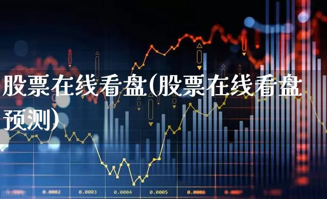 股票在线看盘(股票在线看盘预测)_https://www.haiwangdasha.com_科创板_第1张
