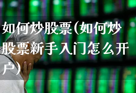 如何炒股票(如何炒股票新手入门怎么开户)_https://www.haiwangdasha.com_科创板_第1张