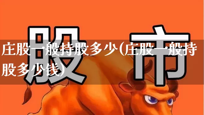 庄股一般持股多少(庄股一般持股多少钱)_https://www.haiwangdasha.com_深交所_第1张