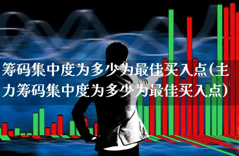 筹码集中度为多少为最佳买入点(主力筹码集中度为多少为最佳买入点)_https://www.haiwangdasha.com_创业板_第1张