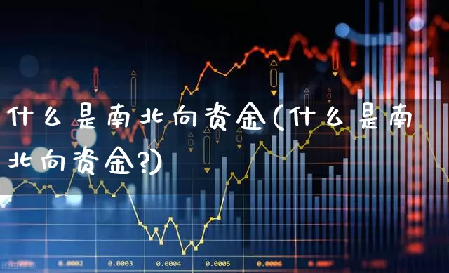 什么是南北向资金(什么是南北向资金?)_https://www.haiwangdasha.com_北交所_第1张