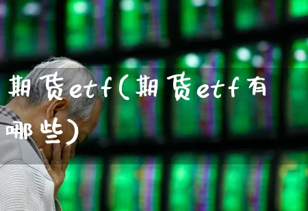 期货etf(期货etf有哪些)_https://www.haiwangdasha.com_广期所_第1张
