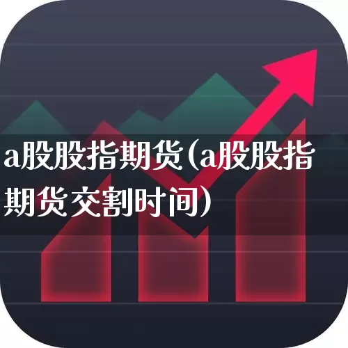 a股股指期货(a股股指期货交割时间)_https://www.haiwangdasha.com_广期所_第1张