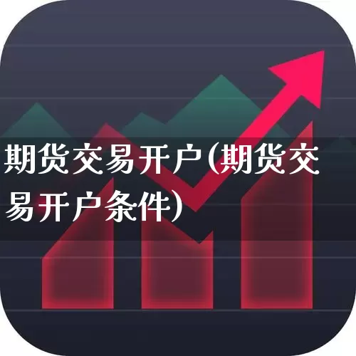 期货交易开户(期货交易开户条件)_https://www.haiwangdasha.com_大商所_第1张