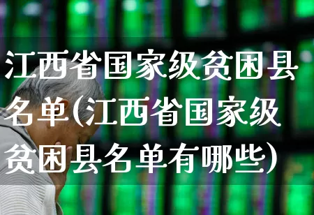 江西省国家级贫困县名单(江西省国家级贫困县名单有哪些)_https://www.haiwangdasha.com_上交所_第1张