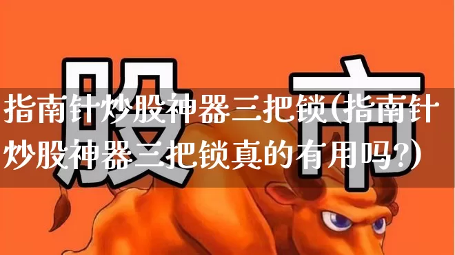 指南针炒股神器三把锁(指南针炒股神器三把锁真的有用吗?)_https://www.haiwangdasha.com_上交所_第1张