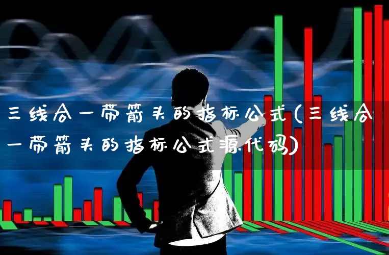 三线合一带箭头的指标公式(三线合一带箭头的指标公式源代码)_https://www.haiwangdasha.com_深交所_第1张