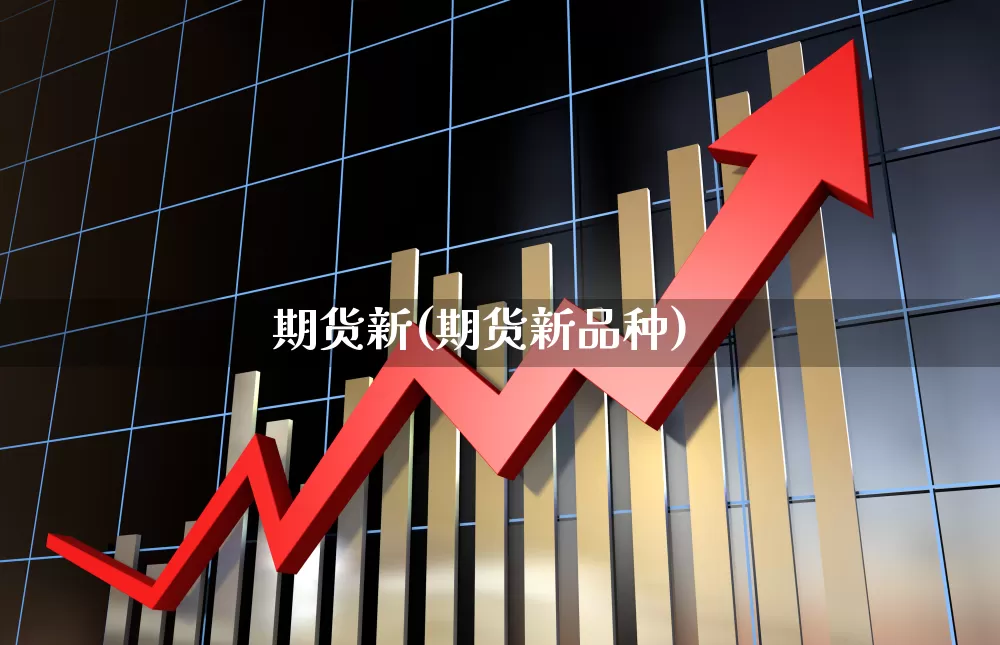 期货新(期货新品种)_https://www.haiwangdasha.com_上期所_第1张