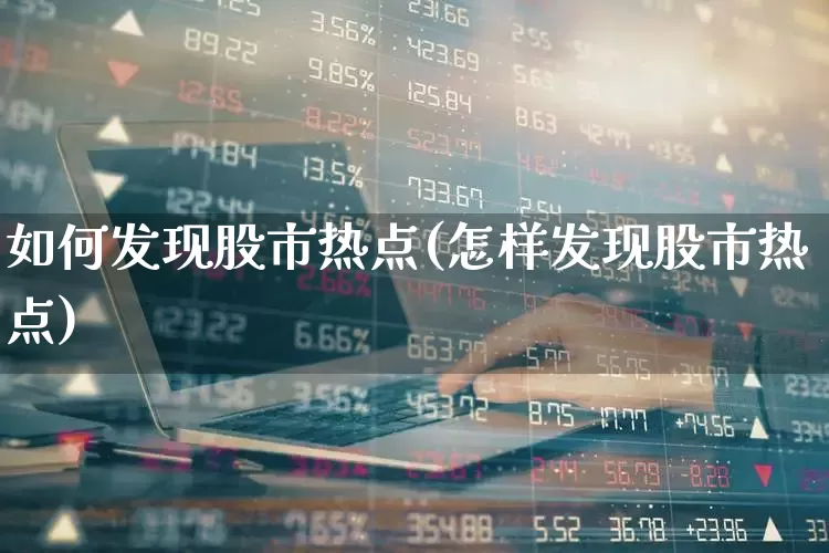 如何发现股市热点(怎样发现股市热点)_https://www.haiwangdasha.com_科创板_第1张