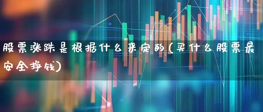 股票涨跌是根据什么来定的(买什么股票最安全挣钱)_https://www.haiwangdasha.com_上交所_第1张