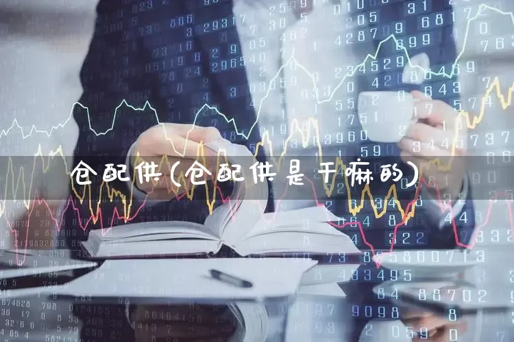 仓配供(仓配供是干嘛的)_https://www.haiwangdasha.com_科创板_第1张