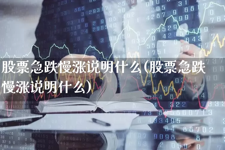 股票急跌慢涨说明什么(股票急跌慢涨说明什么)_https://www.haiwangdasha.com_上期所_第1张