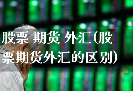 股票 期货 外汇(股票期货外汇的区别)_https://www.haiwangdasha.com_上期能源_第1张