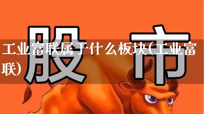 工业富联属于什么板块(工业富联)_https://www.haiwangdasha.com_科创板_第1张
