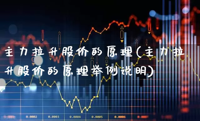 主力拉升股价的原理(主力拉升股价的原理举例说明)_https://www.haiwangdasha.com_上交所_第1张