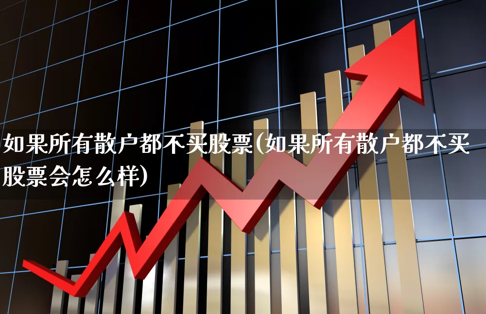 如果所有散户都不买股票(如果所有散户都不买股票会怎么样)_https://www.haiwangdasha.com_创业板_第1张