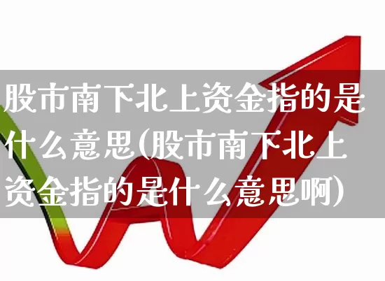 股市南下北上资金指的是什么意思(股市南下北上资金指的是什么意思啊)_https://www.haiwangdasha.com_北交所_第1张
