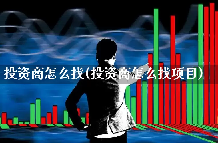 投资商怎么找(投资商怎么找项目)_https://www.haiwangdasha.com_科创板_第1张