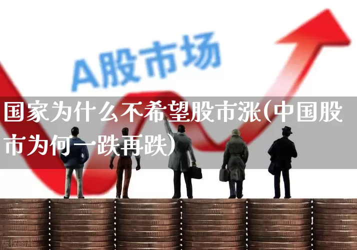 国家为什么不希望股市涨(中国股市为何一跌再跌)_https://www.haiwangdasha.com_创业板_第1张