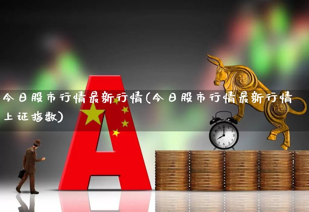 今日股市行情最新行情(今日股市行情最新行情上证指数)_https://www.haiwangdasha.com_科创板_第1张