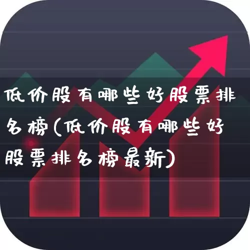 低价股有哪些好股票排名榜(低价股有哪些好股票排名榜最新)_https://www.haiwangdasha.com_科创板_第1张