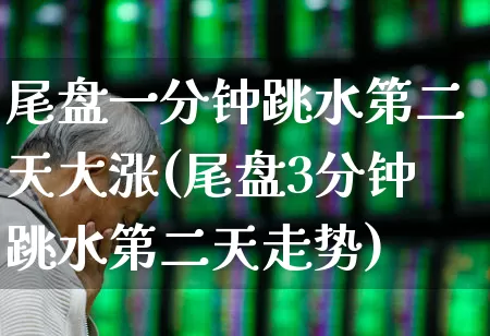 尾盘一分钟跳水第二天大涨(尾盘3分钟跳水第二天走势)_https://www.haiwangdasha.com_创业板_第1张