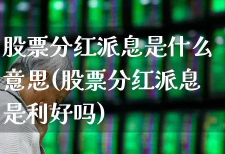 股票分红派息是什么意思(股票分红派息是利好吗)_https://www.haiwangdasha.com_科创板_第1张