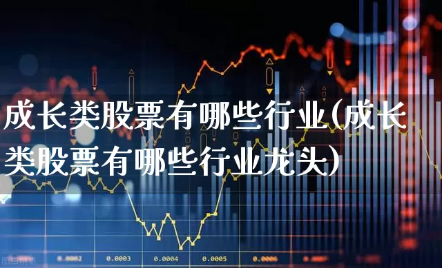 成长类股票有哪些行业(成长类股票有哪些行业龙头)_https://www.haiwangdasha.com_创业板_第1张