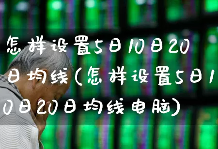 怎样设置5日10日20日均线(怎样设置5日10日20日均线电脑)_https://www.haiwangdasha.com_深交所_第1张