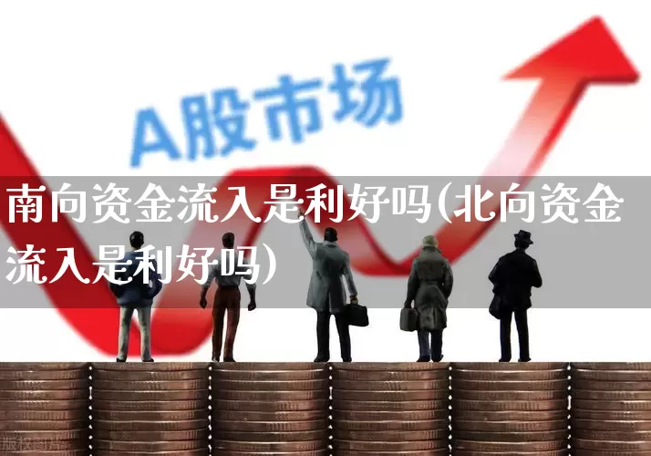 南向资金流入是利好吗(北向资金流入是利好吗)_https://www.haiwangdasha.com_创业板_第1张