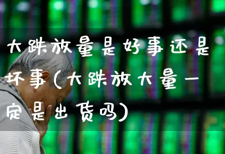 大跌放量是好事还是坏事(大跌放大量一定是出货吗)_https://www.haiwangdasha.com_上期所_第1张