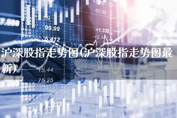 沪深股指走势图(沪深股指走势图最新)_https://www.haiwangdasha.com_北交所_第1张