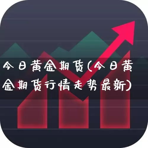 今日黄金期货(今日黄金期货行情走势最新)_https://www.haiwangdasha.com_郑商所_第1张