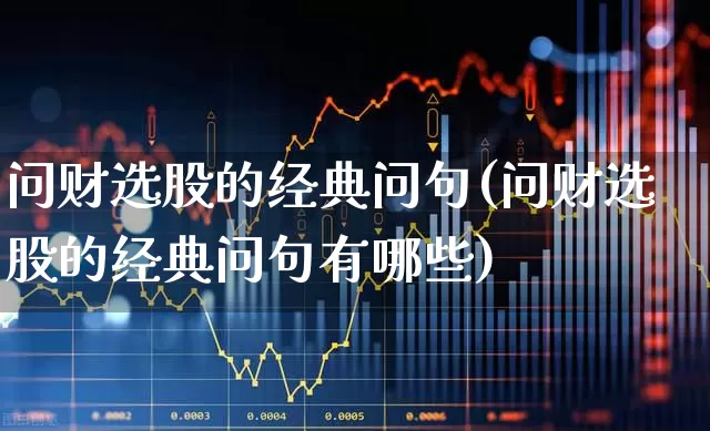 问财选股的经典问句(问财选股的经典问句有哪些)_https://www.haiwangdasha.com_深交所_第1张