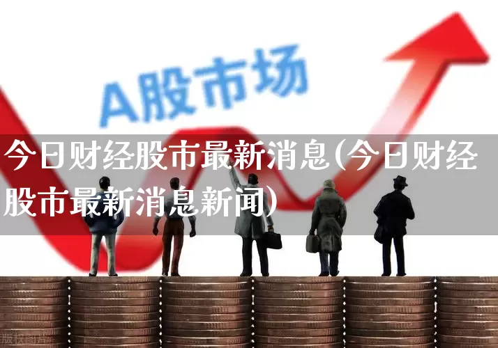 今日财经股市最新消息(今日财经股市最新消息新闻)_https://www.haiwangdasha.com_深交所_第1张