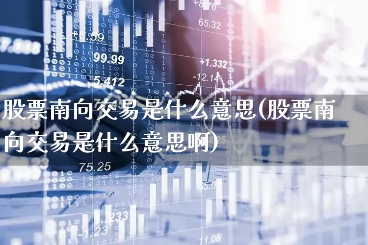 股票南向交易是什么意思(股票南向交易是什么意思啊)_https://www.haiwangdasha.com_深交所_第1张