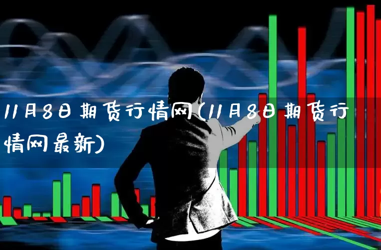 11月8日期货行情网(11月8日期货行情网最新)_https://www.haiwangdasha.com_郑商所_第1张