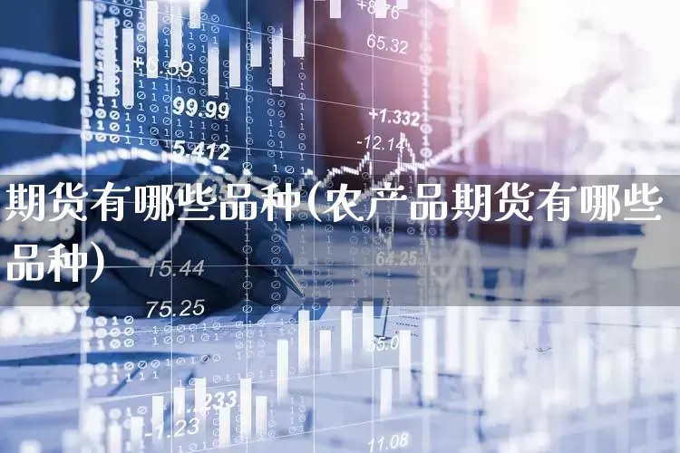 期货有哪些品种(农产品期货有哪些品种)_https://www.haiwangdasha.com_中金所_第1张