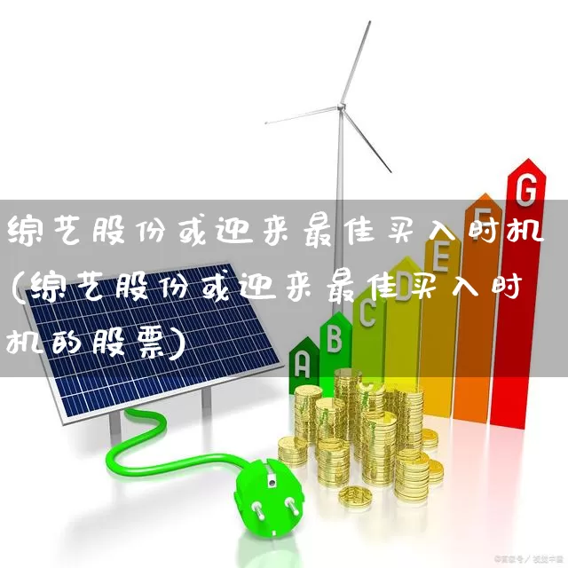 综艺股份或迎来最佳买入时机(综艺股份或迎来最佳买入时机的股票)_https://www.haiwangdasha.com_创业板_第1张