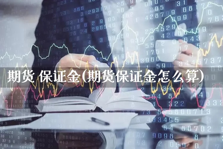 期货 保证金(期货保证金怎么算)_https://www.haiwangdasha.com_大商所_第1张