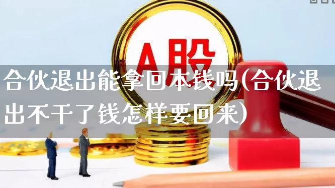 合伙退出能拿回本钱吗(合伙退出不干了钱怎样要回来)_https://www.haiwangdasha.com_创业板_第1张