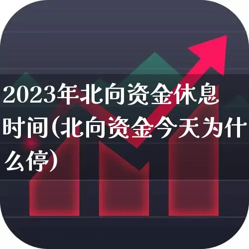 2023年北向资金休息时间(北向资金今天为什么停)_https://www.haiwangdasha.com_上交所_第1张