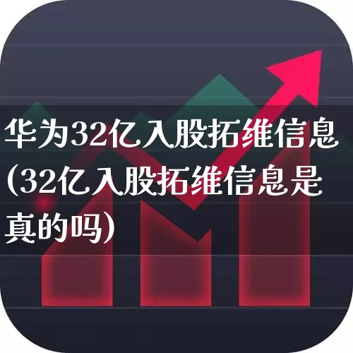 华为32亿入股拓维信息(32亿入股拓维信息是真的吗)_https://www.haiwangdasha.com_创业板_第1张