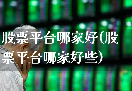 股票平台哪家好(股票平台哪家好些)_https://www.haiwangdasha.com_上交所_第1张