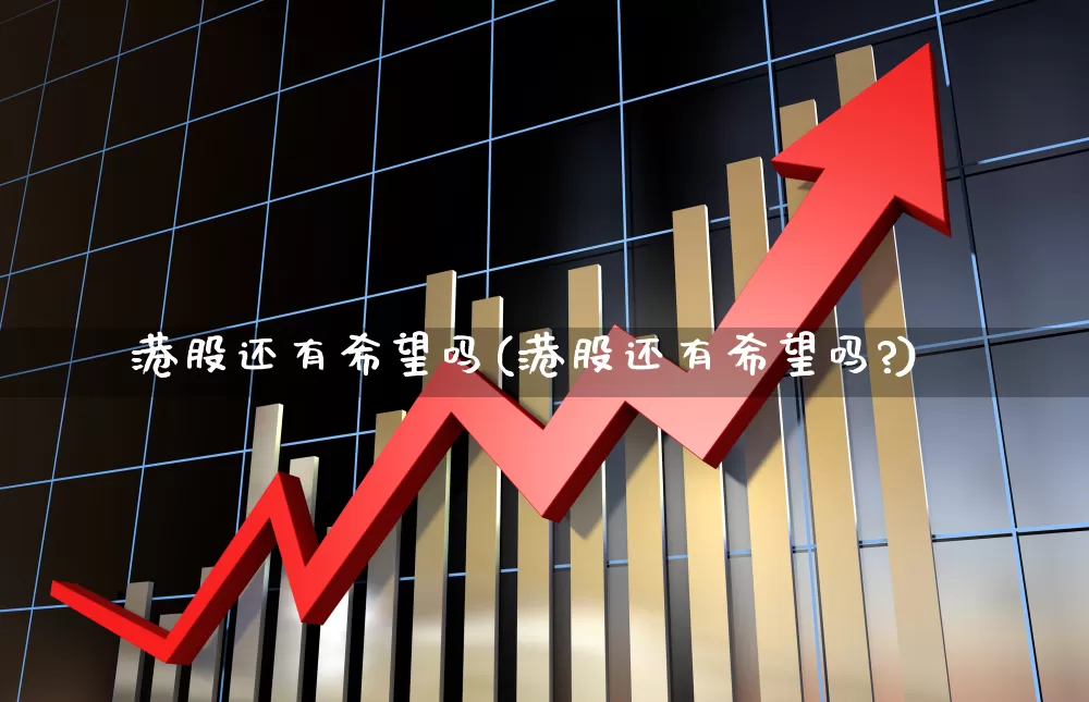 港股还有希望吗(港股还有希望吗?)_https://www.haiwangdasha.com_科创板_第1张